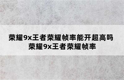 荣耀9x王者荣耀帧率能开超高吗 荣耀9x王者荣耀帧率